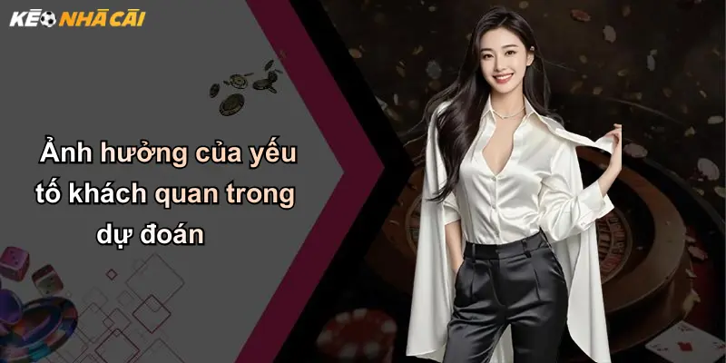 Dự Đoán: Giải Mã Sức Hấp Dẫn Và Kỹ Thuật Tăng Tỷ Lệ Thắng Kèo Nhà Cái 4 Ảnh hưởng của yếu tố khách quan trong dự đoán