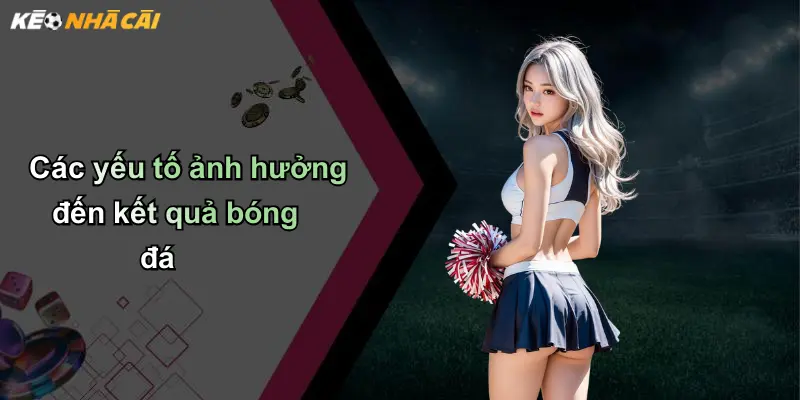 Kết Quả Bóng Đá: Cập Nhật Tức Thì, Phân Tích, Soi Kèo Chuẩn 29 Các yếu tố ảnh hưởng đến kết quả bóng đá