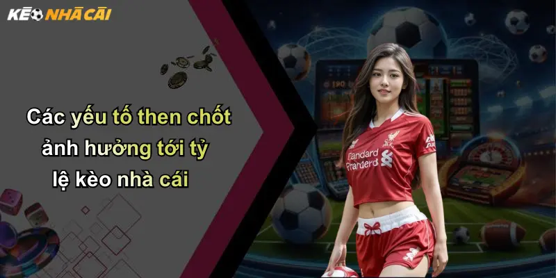 Kèo Nhà Cái: Kinh Nghiệm Phân Tích Và Lựa Chọn Kèo Chuẩn 115 Các yếu tố then chốt ảnh hưởng tới tỷ lệ kèo nhà cái
