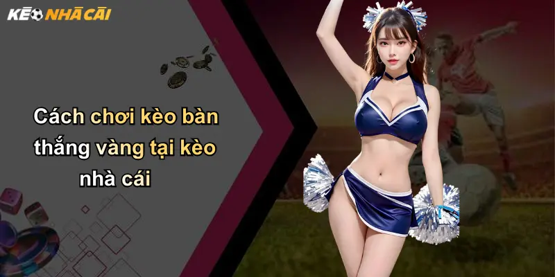 Kèo Bàn Thắng Vàng: Trải Nghiệm Cá Cược Độc Đáo Tại Nhà Cái 3 Cách chơi kèo bàn thắng vàng tại kèo nhà cái
