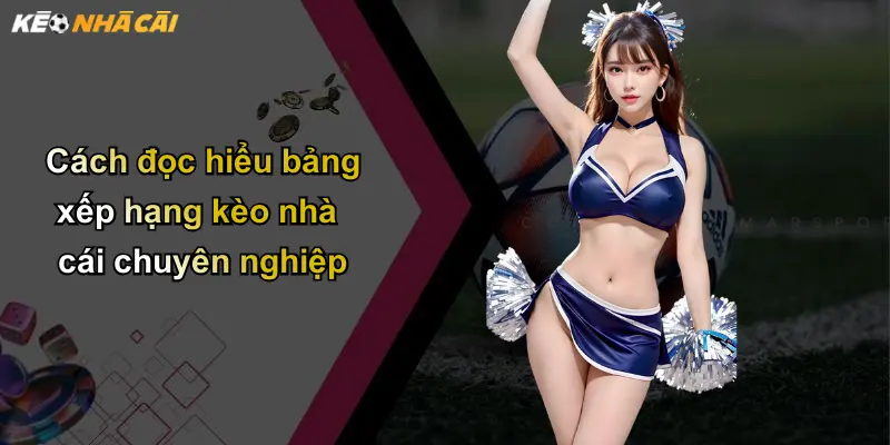 Bảng Xếp Hạng Kèo Nhà Cái: Vì Sao Nên Theo Dõi Thường Xuyên? 3 Cách đọc hiểu bảng xếp hạng kèo nhà cái chuyên nghiệp