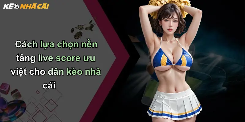 Live Score: Cập Nhật Tỷ Số Nhanh Và Giá Trị Kèo Nhà Cái Mới Nhất 36 Cách lựa chọn nền tảng live score ưu việt cho dân kèo nhà cái
