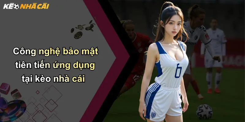 Chính Sách Bảo Mật: Tiêu Chuẩn An Toàn Thông Tin Tại Kèo Nhà Cái 2 Công nghệ bảo mật tiên tiến ứng dụng tại kèo nhà cái