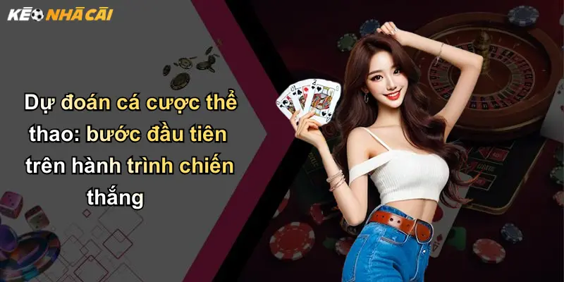 Dự Đoán: Giải Mã Sức Hấp Dẫn Và Kỹ Thuật Tăng Tỷ Lệ Thắng Kèo Nhà Cái 1 Dự đoán cá cược thể thao: bước đầu tiên trên hành trình chiến thắng