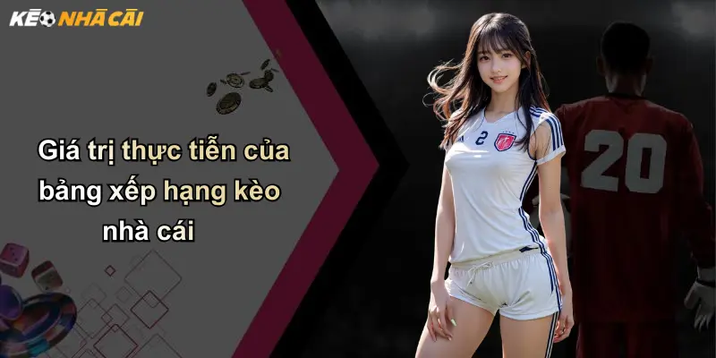 Bảng Xếp Hạng Kèo Nhà Cái: Vì Sao Nên Theo Dõi Thường Xuyên? 1 Giá trị thực tiễn của bảng xếp hạng kèo nhà cái