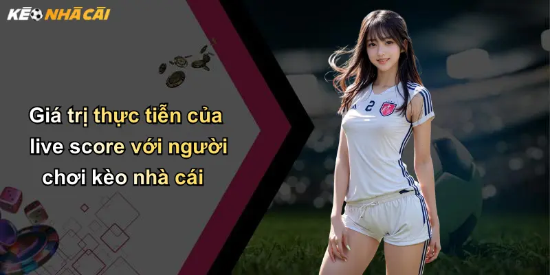Live Score: Cập Nhật Tỷ Số Nhanh Và Giá Trị Kèo Nhà Cái Mới Nhất 35 Giá trị thực tiễn của live score với người chơi kèo nhà cái