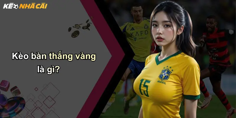 Kèo Bàn Thắng Vàng: Trải Nghiệm Cá Cược Độc Đáo Tại Nhà Cái 2 Kèo bàn thắng vàng là gì?