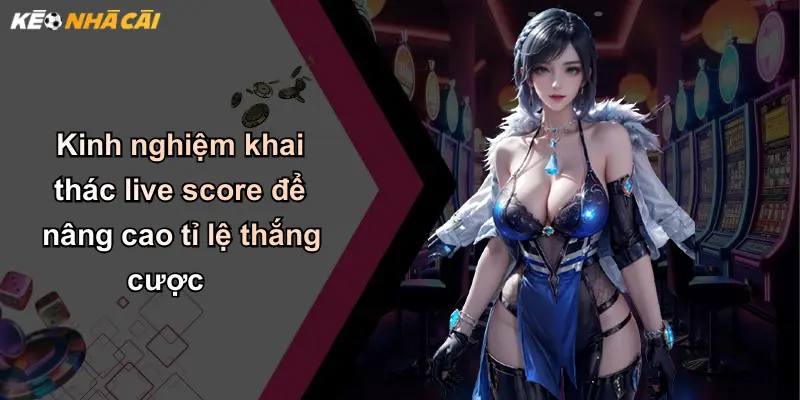 Live Score: Cập Nhật Tỷ Số Nhanh Và Giá Trị Kèo Nhà Cái Mới Nhất 37 Kinh nghiệm khai thác live score để nâng cao tỉ lệ thắng cược