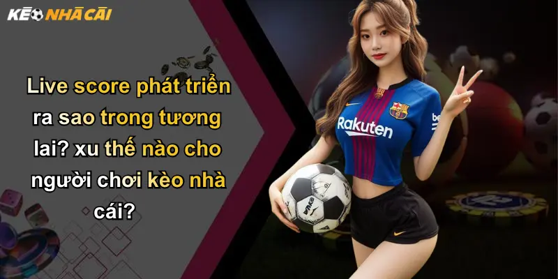 Live Score: Cập Nhật Tỷ Số Nhanh Và Giá Trị Kèo Nhà Cái Mới Nhất 38 Live score phát triển ra sao trong tương lai? xu thế nào cho người chơi kèo nhà cái?