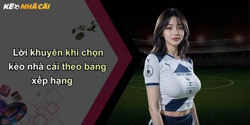 Bảng Xếp Hạng Kèo Nhà Cái: Vì Sao Nên Theo Dõi Thường Xuyên? 4 Lời khuyên khi chọn kèo nhà cái theo bảng xếp hạng