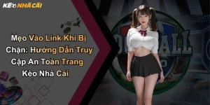 Mẹo Vào Link Khi Bị Chặn: Hướng Dẫn Truy Cập An Toàn Trang Kèo Nhà Cái