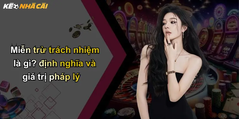 Miễn Trừ Trách Nhiệm: Tuân Thủ Pháp Luật Khi Dùng Kèo Nhà Cái 1 Miễn trừ trách nhiệm là gì? định nghĩa và giá trị pháp lý