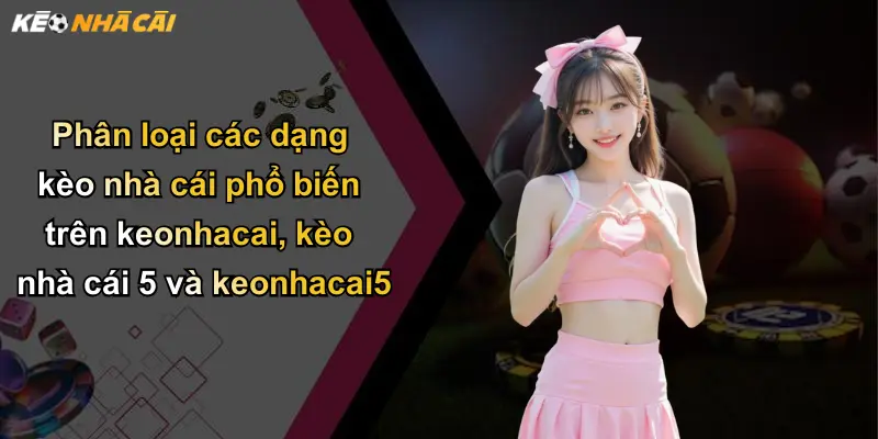 Kèo Nhà Cái: Kinh Nghiệm Phân Tích Và Lựa Chọn Kèo Chuẩn 113 Phân loại các dạng kèo nhà cái phổ biến trên keonhacai, kèo nhà cái 5 và keonhacai5