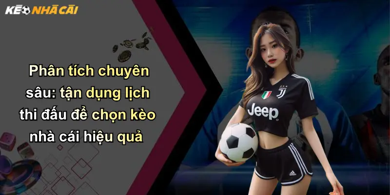 Phân tích chuyên sâu: tận dụng lịch thi đấu để chọn kèo nhà cái hiệu quả