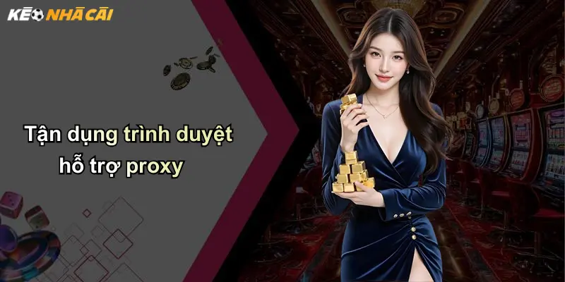 Mẹo Vào Link Khi Bị Chặn: Hướng Dẫn Truy Cập An Toàn Trang Kèo Nhà Cái 4 Tận dụng trình duyệt hỗ trợ proxy