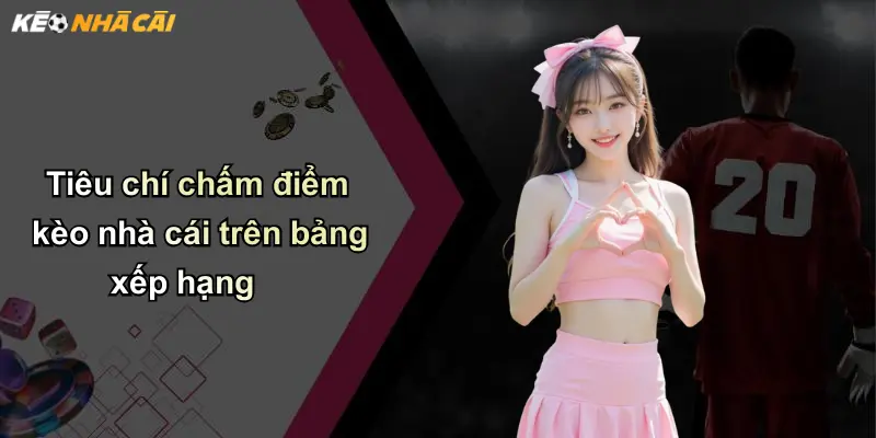 Bảng Xếp Hạng Kèo Nhà Cái: Vì Sao Nên Theo Dõi Thường Xuyên? 2 Tiêu chí chấm điểm kèo nhà cái trên bảng xếp hạng