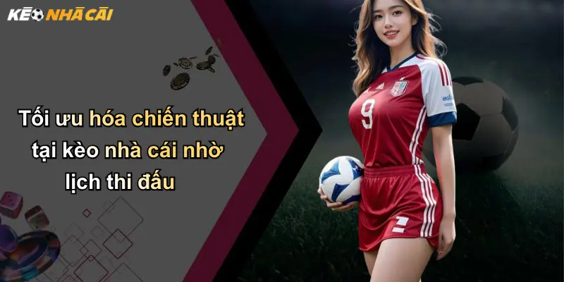Tối ưu hóa chiến thuật tại kèo nhà cái nhờ lịch thi đấu