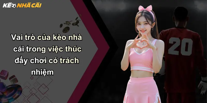 Chơi Có Trách Nhiệm: Kim Chỉ Nam An Toàn Khi Tham Gia Kèo Nhà Cái 4 Vai trò của kèo nhà cái trong việc thúc đẩy chơi có trách nhiệm