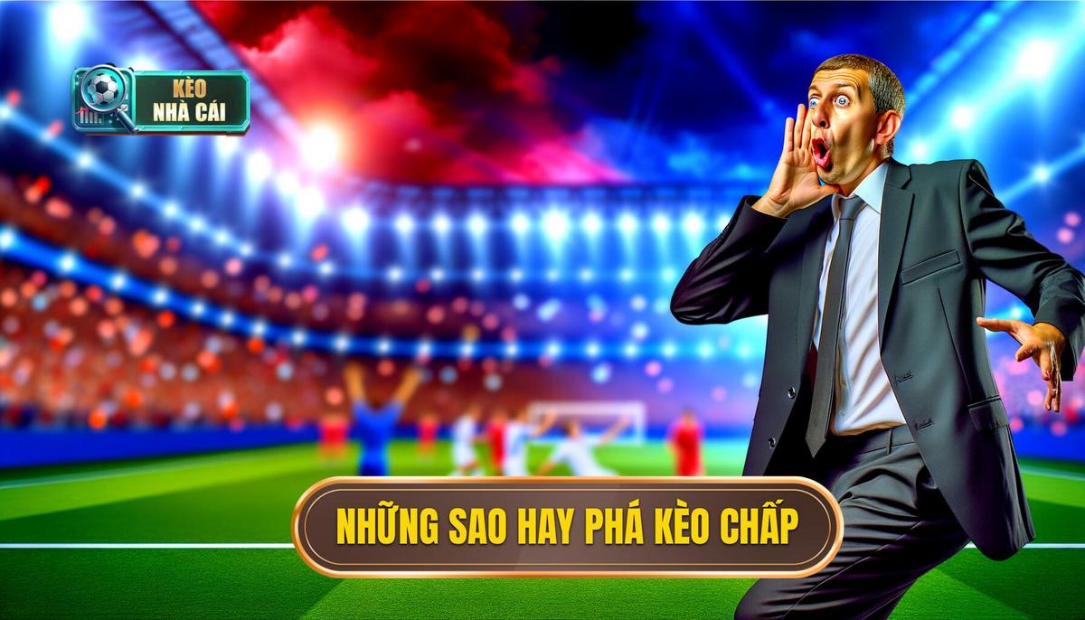 Sao nào chuyên phá kèo chấp_ Những cái tên thường thấy