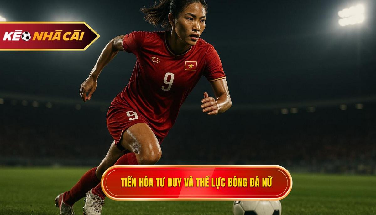 Sự tiến hóa về tư duy chiến thuật và thể lực trong bóng đá nữ hiện đại