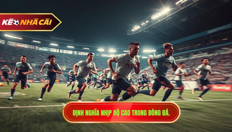 Hiểu thế nào là nhịp độ cao trong một trận đấu bóng đá?
