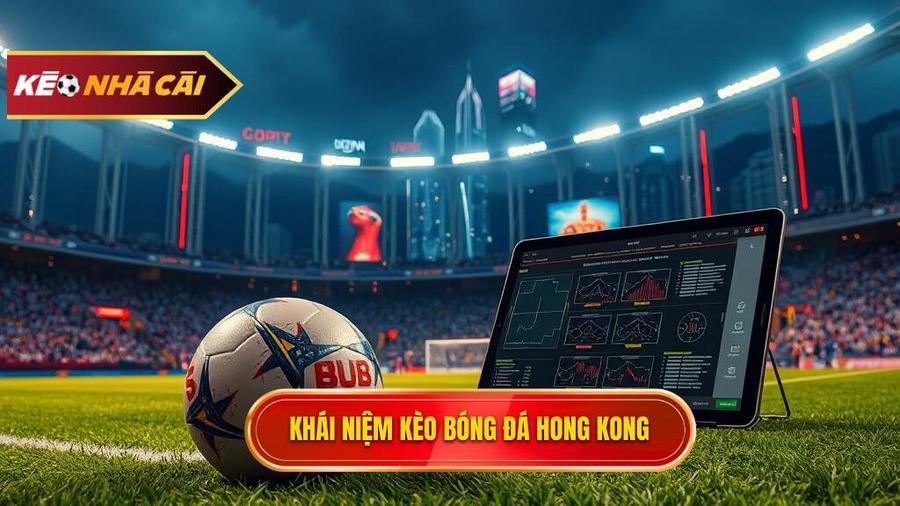 Kèo bóng đá Hong Kong là gì? Định nghĩa và đặc điểm cơ bản