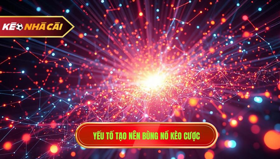 Phân tích các yếu tố tạo nên sự bùng nổ trong kèo cược