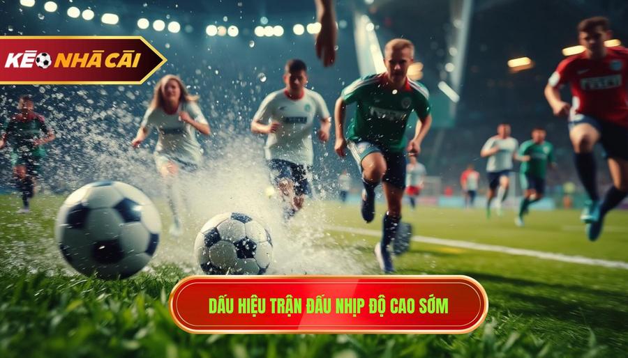 Dấu hiệu nhận biết trận đấu có nhịp độ cao từ sớm
