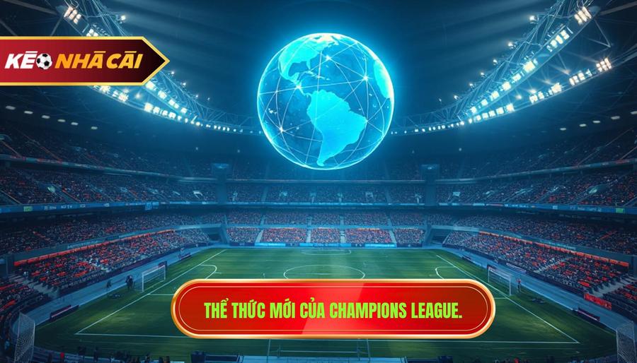 Sự Thay Đổi Thể Thức Và Tầm Ảnh Hưởng Đến Tin Champions League
