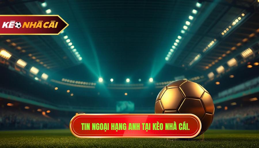 Tin Ngoại Hạng Anh: Toàn Cảnh Cuộc Đua Khốc Liệt Và Những Biến Động Mới Nhất 1 Tin Ngoại Hạng Anh